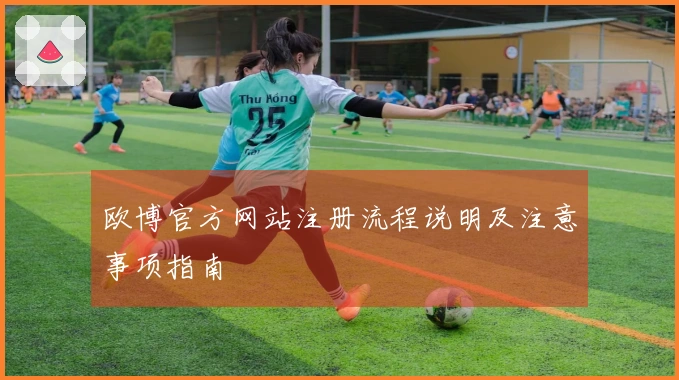 欧博官方网站注册流程说明及注意事项指南