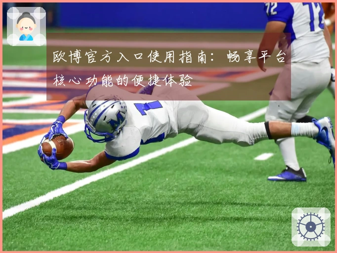欧博官方入口使用指南:畅享平台核心功能的便捷体验