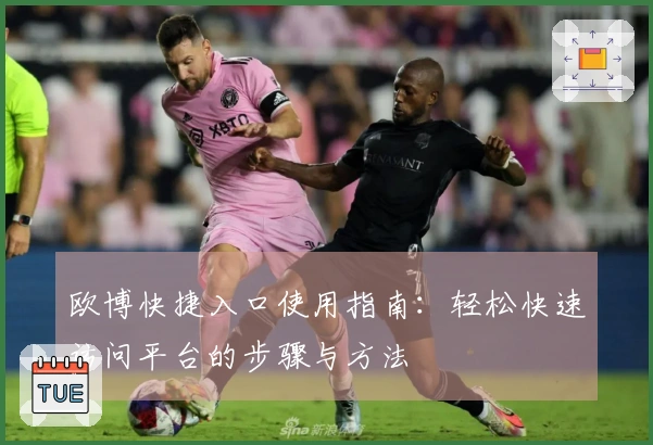 欧博快捷入口使用指南：轻松快速访问平台的步骤与方法