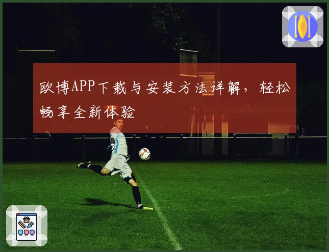 欧博APP下载与安装方法详解，轻松畅享全新体验