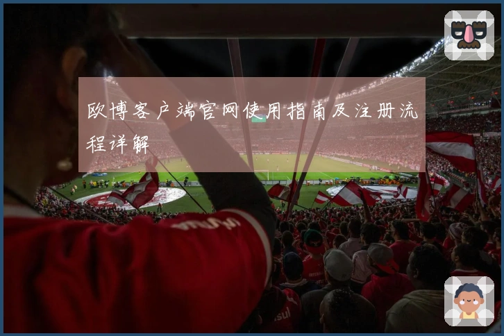 欧博客户端官网使用指南及注册流程详解