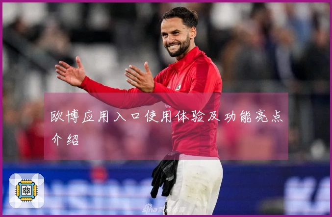 欧博应用入口使用体验及功能亮点介绍