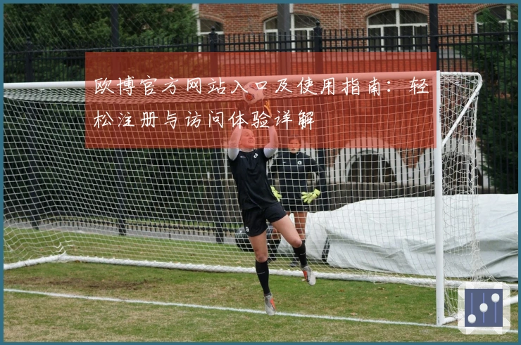 欧博官方网站入口及使用指南：轻松注册与访问体验详解