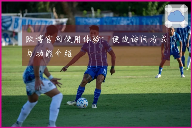 欧博官网使用体验:便捷访问方式与功能介绍