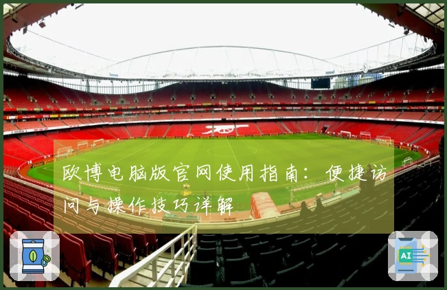 欧博电脑版官网使用指南：便捷访问与操作技巧详解