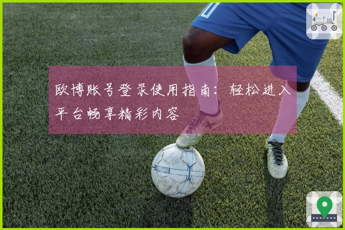 欧博账号登录使用指南：轻松进入平台畅享精彩内容