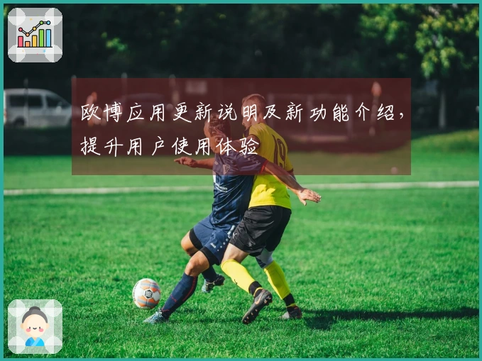 欧博应用更新说明及新功能介绍，提升用户使用体验