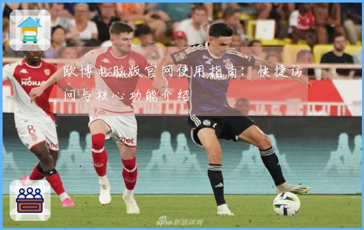 欧博电脑版官网使用指南：快捷访问与核心功能介绍