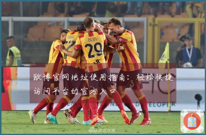 欧博官网地址使用指南：轻松快捷访问平台的官方入口