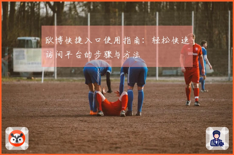 欧博快捷入口使用指南：轻松快速访问平台的步骤与方法