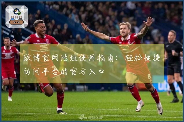 欧博官网地址使用指南:轻松快捷访问平台的官方入口