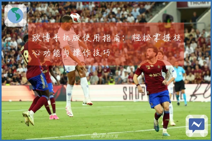 欧博手机版使用指南：轻松掌握核心功能与操作技巧