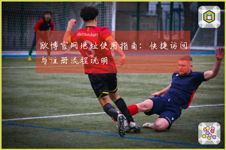 欧博官网地址使用指南：快捷访问与注册流程说明
