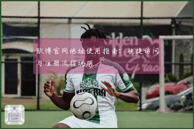 欧博官网地址使用指南：快捷访问与注册流程说明