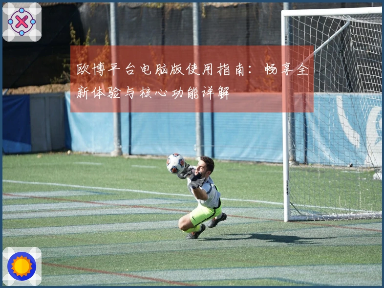 欧博平台电脑版使用指南：畅享全新体验与核心功能详解